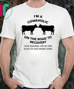 I’m a cowaholic on the road to recovery shirt