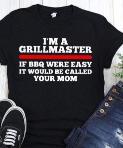 I’m a grillmaster if bbq were easy if would be called your mom shirt