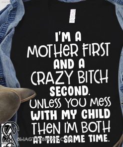 I’m a mother first and a crazy bitch second unless you mess with my child shirt