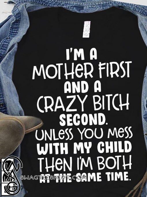 I’m a mother first and a crazy bitch second unless you mess with my child shirt