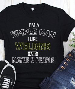 I’m a simple man I like welding and maybe 3 people shirt