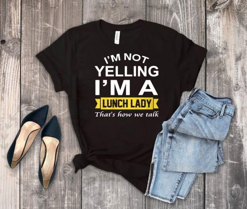 I’m not yelling I’m the lunch lady that’s how we talk shirt