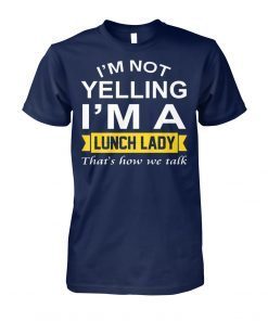 I’m not yelling I’m the lunch lady that’s how we talk shirt