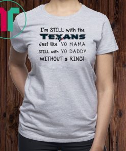 I’m still with the Texans Just like yo Mama shirt