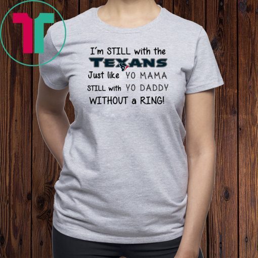 I’m still with the Texans Just like yo Mama shirt