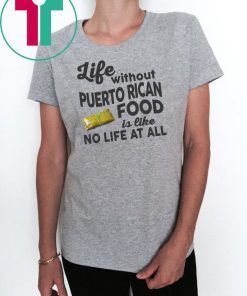 Life without puerto rican food is like no life at all shirt