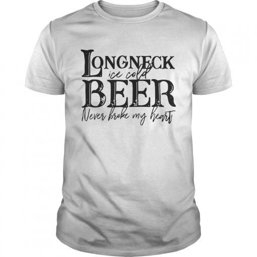 Longneck ice cold beer never broke my heart shirt