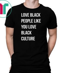 Love black people like you love black culture shirt
