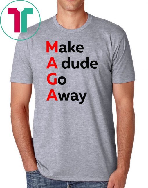 MAGA Make A dude Go Away Dude Gotta Go Tee Shirt