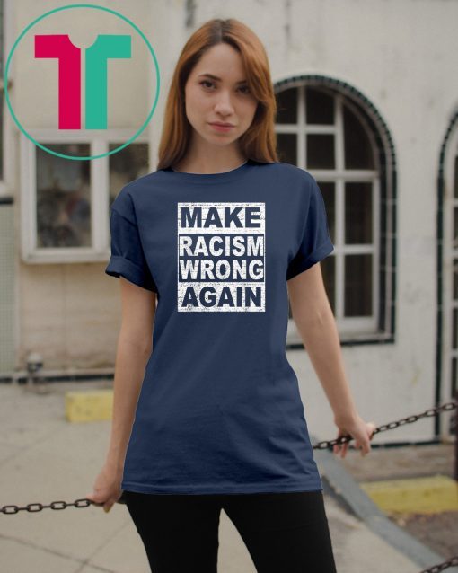 Make Racism Wrong Again Tee Shirt Anti-Hate Anti-President