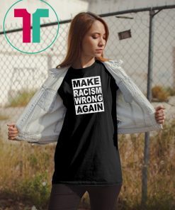 Make Racism Wrong Again Tee Shirt Anti-Hate Anti-President