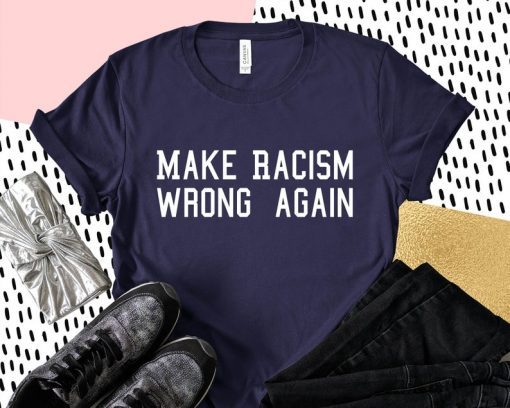 Make Racism Wrong Again Shirt Anti Trump Shirt