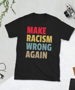 Make Racism Wrong Again Shirt Women's T-Shirt Men T-Shirt Against RacismShort-Sleeve Unisex T-Shirt