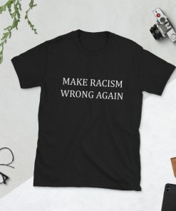 Make Racism Wrong Again Short Sleeve Unisex T-Shirt 3 Colors