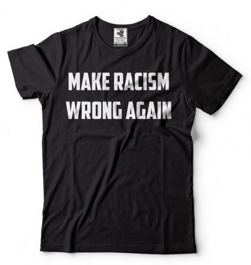 Make Racism Wrong Again T-Shirt Political Social Tee Shirt