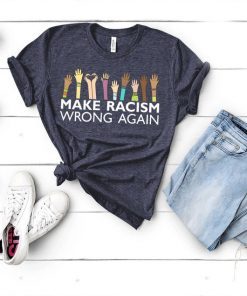 Make Racism Wrong Again TShirt, Tank Top, Hoodie, Sweat shirt For mens & womens Anti Trump T-Shirt