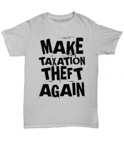Make Taxation Theft Again Libertarian Gift Anti Statist Pro Freedom Unisex T-Shirt