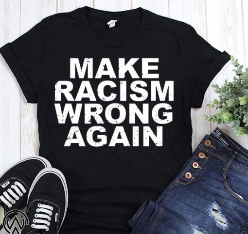 Make racism wrong again anti racism shirt and crew neck sweat T-Shirt