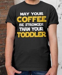 May Your Coffee Be Strong Than Your Toddler Shirt