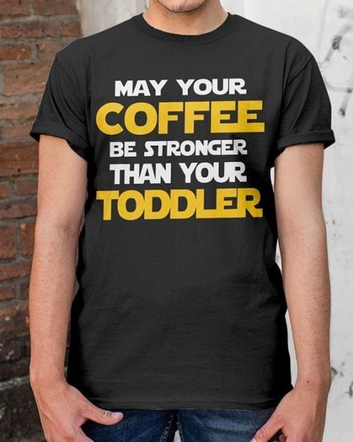 May Your Coffee Be Strong Than Your Toddler Shirt