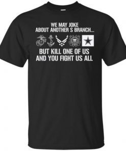Military We May Joke About Another Branch But Kill One Of Us shirt