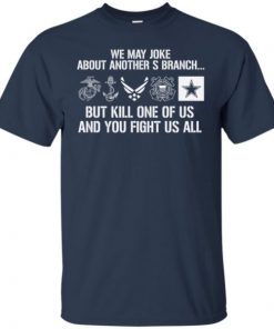 Military We May Joke About Another Branch But Kill One Of Us shirts