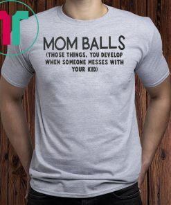 Mom balls those things you develop when someone messes with your kid shirt
