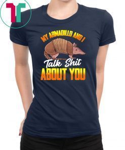 My Armadillo and I talk shit about you shirt