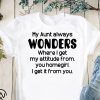 My aunt always wonders where I get my attitude from you homegirl I get it from you shirt