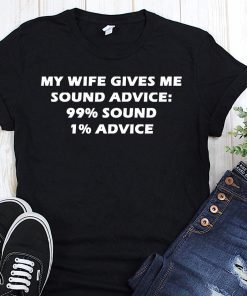 My wife gives me sound advice 99% sound 1% advice shirt