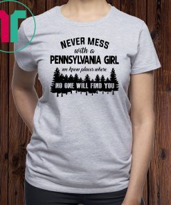 Never mess with a pennsylvania girl we know places where no one will find you shirt