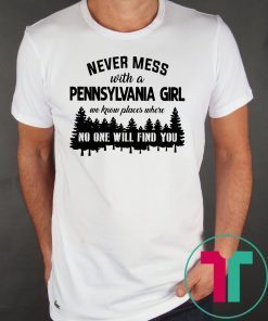 Never mess with a pennsylvania girl we know places where no one will find you shirt