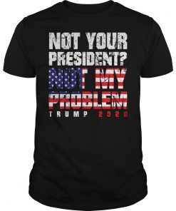 Not Your President Not My Problem Trump 2020 Shirt