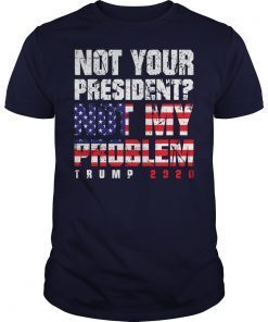 Not Your President Not My Problem Trump 2020 Shirts