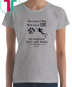 Once upon a time there was a girl who really loved dogs and diving shirt