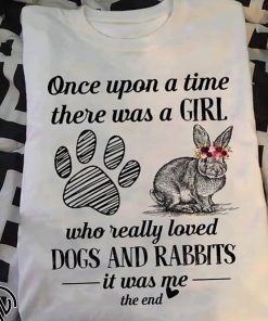 Once upon a time there was a girl who really loved dogs and rabbit it was me the end shirt