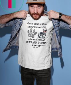 Once upon a time there was a girl who really loved dogs and rabbit it was me the end shirt