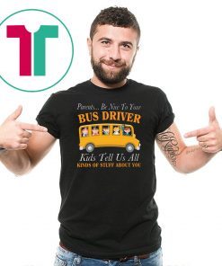 Parents be nice to your bus driver kids tell us all kinds of stuff about you shirt