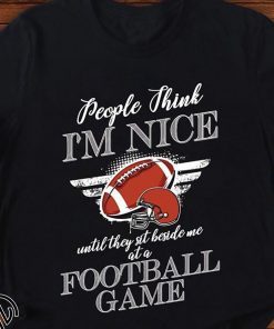 People think I’m nice until they sit beside me at a football game shirts