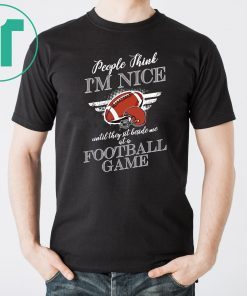 People think I’m nice until they sit beside me at a football game shirts