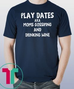 Play dates aka moms gossiping and drinking wine shirt