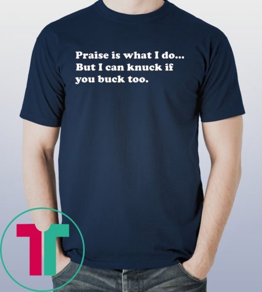 Praise is what I do But I can knuck if you buck too shirt