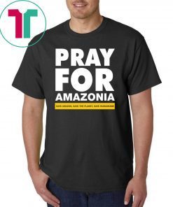 Pray For Amazonia Save Amazon Save The Planet Save Humankind 2019 T-Shirt