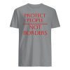 Protect People Not Borders Shirts