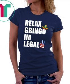 Relax Gringo I'm Legal t-shirt Funny Immigration Unisex 2019 Tee shirts