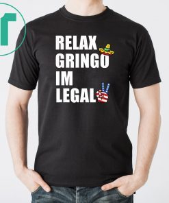 Relax Gringo I'm Legal t-shirt Funny Immigration Unisex 2019 Tee shirts
