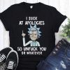 Rick and morty I suck at apologies so unfuck you or whatever shirt