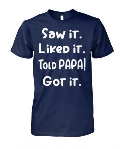 Saw it liked it told papa got it shirt
