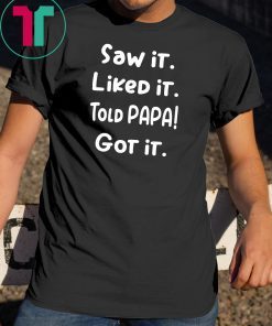 Saw it liked it told papa got it shirt