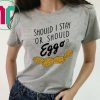 Should I stay or should eggo shirt